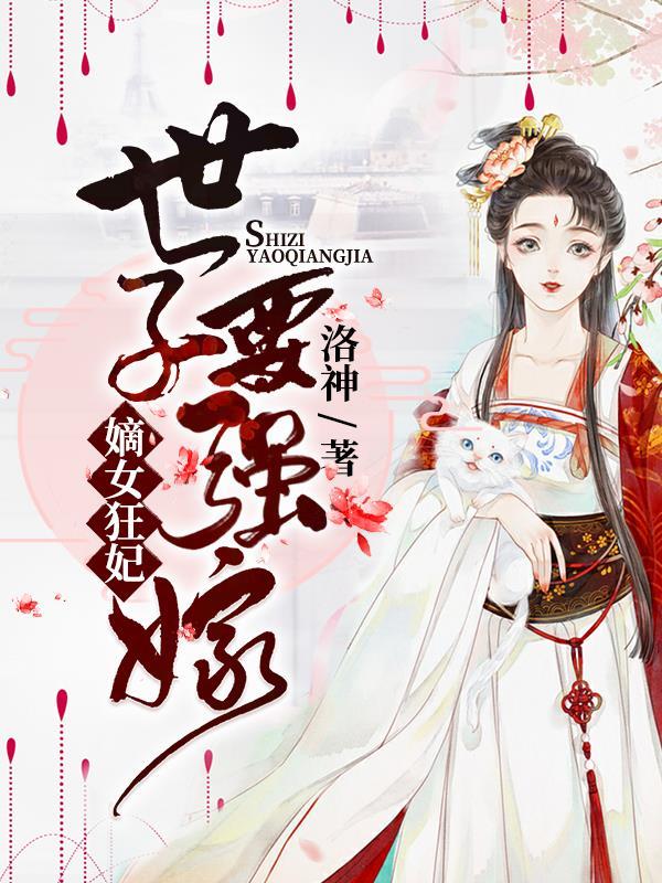 嫡女狂妃世子要强嫁免费