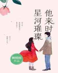 他来时星河璀璨快穿无防盗