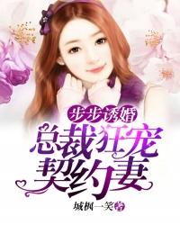 步步诱婚总裁狂宠契约妻全文免费