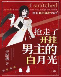 拥有强化属性的我抢走了开挂男主的白月光[快穿