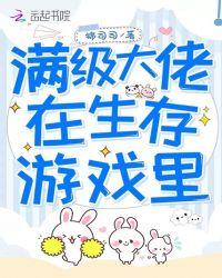满级大佬在生存游戏里全文免费阅读