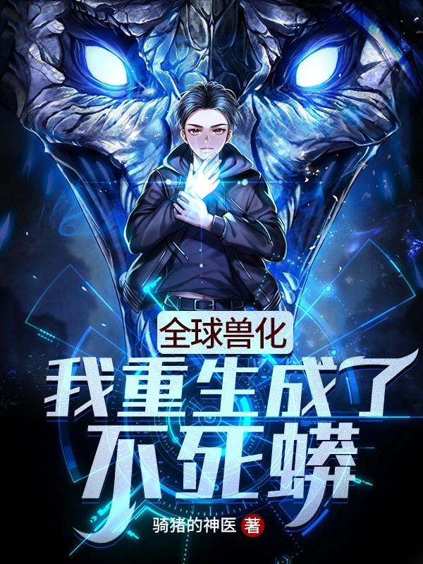 全球兽化我重生成了不死蟒内容