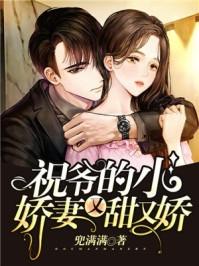 祝爷的小娇妻又甜又娇全文阅读
