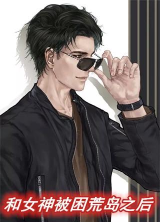 我和女神在荒岛的日子穿越之后