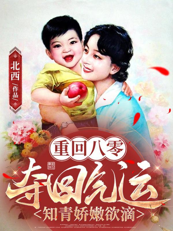 重回八零夺回气运知青娇嫩欲滴 北西