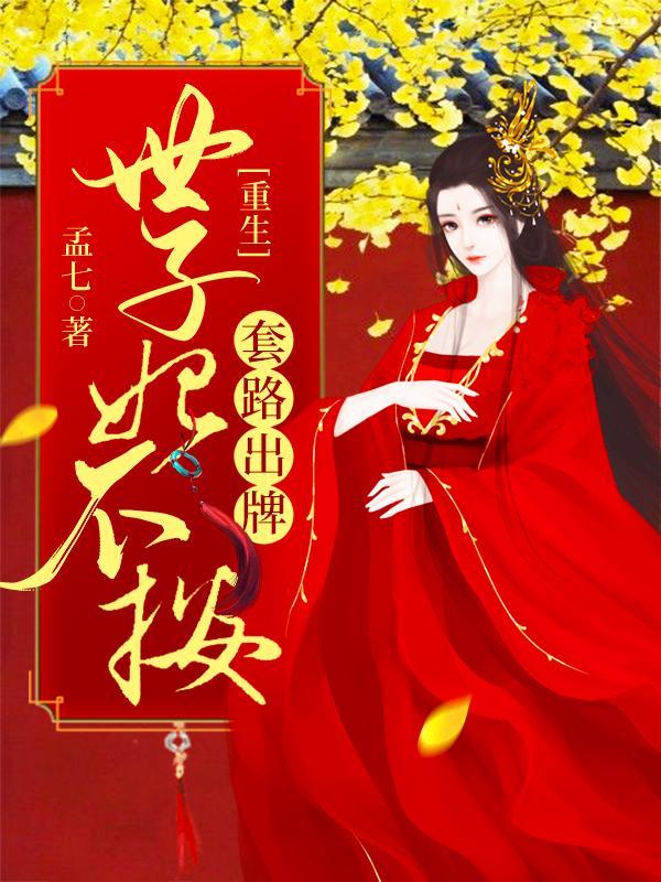重生世子妃不按套路出牌 孟七