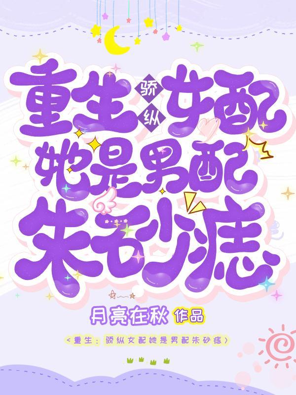 重生骄纵女配她是男配朱砂痣 月亮在秋