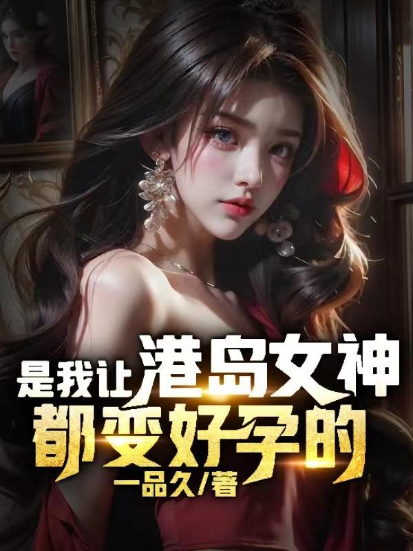 是我让港岛女神都变好孕的在线阅读未删减版