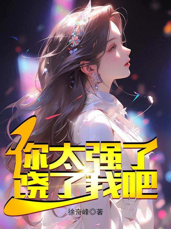 你太强了饶了我吧!多女主!权力巅峰