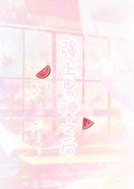 强上暗恋男神之后(1V1H)_全文在线阅读_