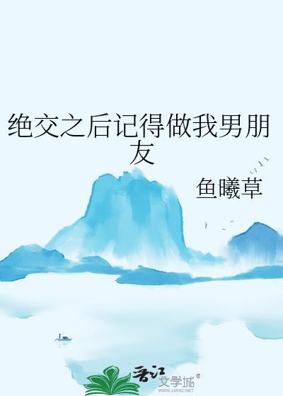 绝交之后记得做我男朋友by鱼曦草