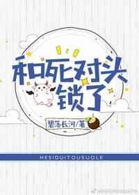 和死对头锁了全文免费阅读