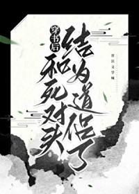 穿书后和死对头结为道侣了gl免费阅读