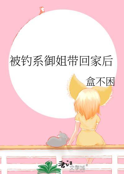 被钓系御姐带回家后盒不困晋江
