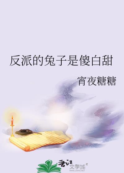 反派的兔子是傻白甜免费阅读