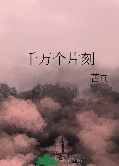 千万个片刻by苦司完结了吗