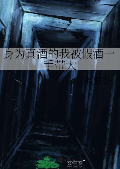 身为真酒的我被假酒一手带大 水煎茶